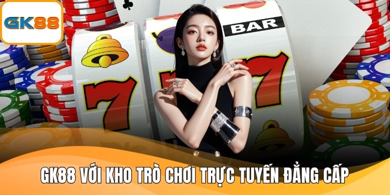 GK88 với kho trò chơi trực tuyến đẳng cấp