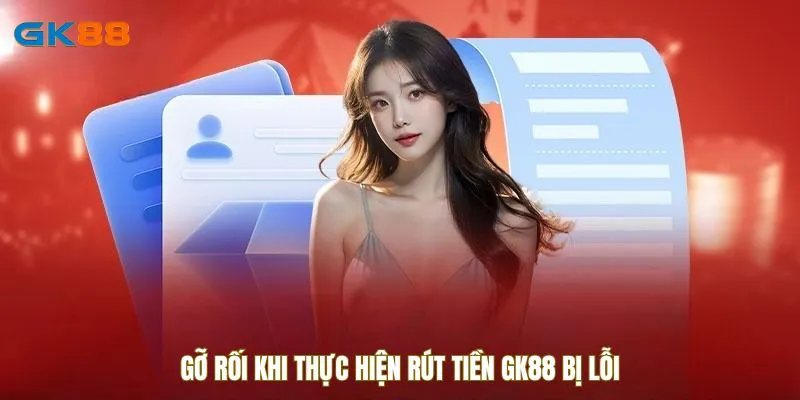 Gỡ rối khi thực hiện rút tiền GK88 bị lỗi