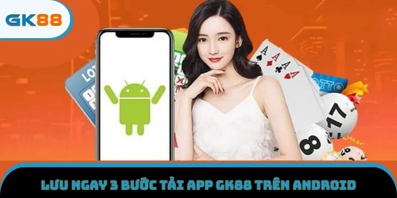Lưu ngay 3 bước tải app GK88 trên Android