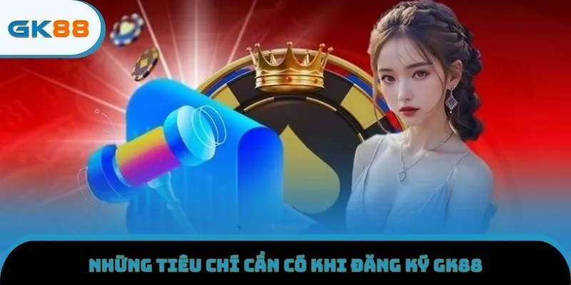 Những tiêu chí cần có khi đăng ký GK88